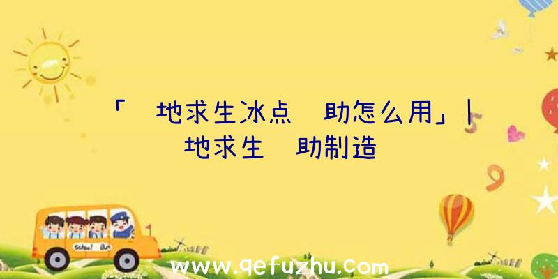 「绝地求生冰点辅助怎么用」|绝地求生辅助制造